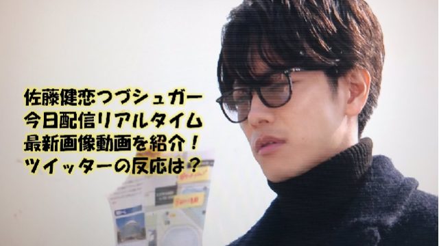 佐藤健恋つづシュガー今日配信リアルタイム最新画像動画を紹介！ツイッターの反応は？
